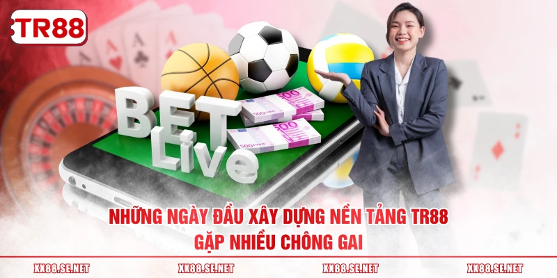 Những ngày đầu xây dựng nền tảng TR88 gặp nhiều chông gai
