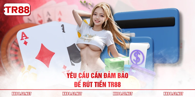 Yêu cầu cần đảm bảo để rút tiền TR88